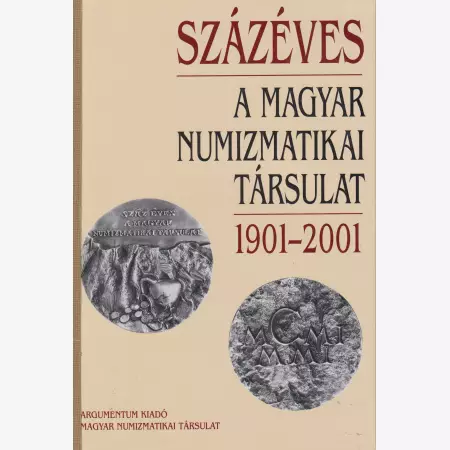 Százéves a Magyar Numizmatikai Társulat 1901-2001.